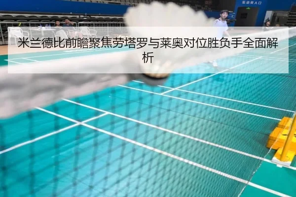 米兰德比前瞻聚焦劳塔罗与莱奥对位胜负手全面解析